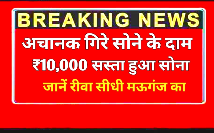 Gold Price Today: अचनाक गिरे सोने के दाम ₹10 हजार सस्ता हुआ सोना यहां जानिए रीवा सीधी मऊगंज का हाल!