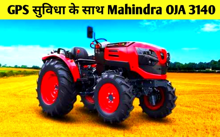 महिंद्रा ने लॉन्च किया शानदार Mahindra OJA 3140 GPS सुविधा के साथ मिलेंगे यह आधुनिक फीचर्स जानिए कीमत