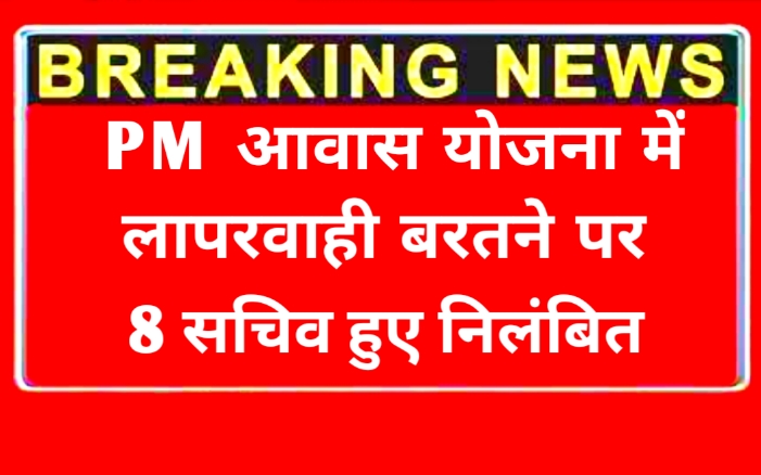 प्रधानमंत्री आवास योजना में लापरवाही बरतने पर 8 पंचायत सचिव निलंबित