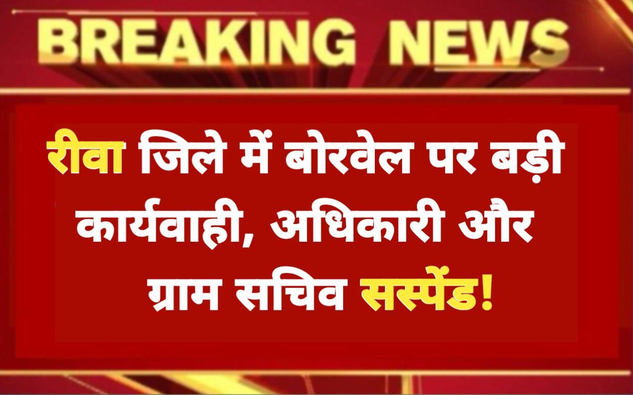 Rewa News: रीवा जिले में बोरवेल नहीं बंद करा पाए इस अधिकारी और ग्राम सचिव को किया गया सस्पेंड, दिए गए निर्देश  