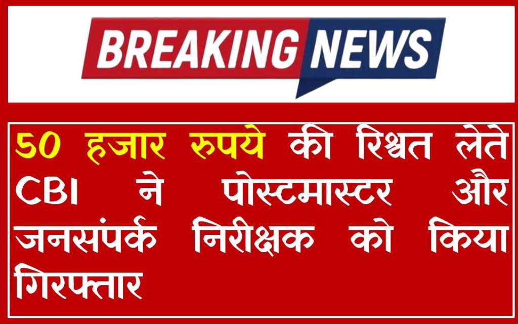 50 हजार रुपये की रिश्वत लेते CBI ने पोस्टमास्टर और जनसंपर्क निरीक्षक को किया गिरफ्तार