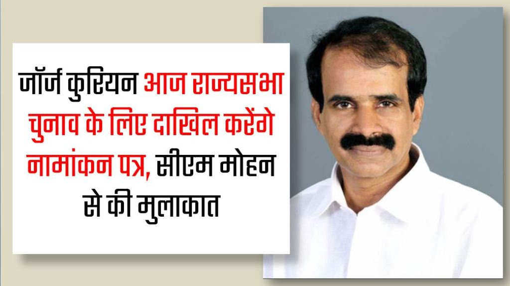 जॉर्ज कुरियन आज राज्यसभा चुनाव के लिए दाखिल करेंगे नामांकन पत्र, सीएम मोहन से की मुलाकात