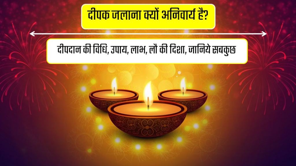 दीपक जलाना क्यों अनिवार्य है? दीपदान की विधि, उपाय, लाभ, लौ की दिशा, जानिये सबकुछ