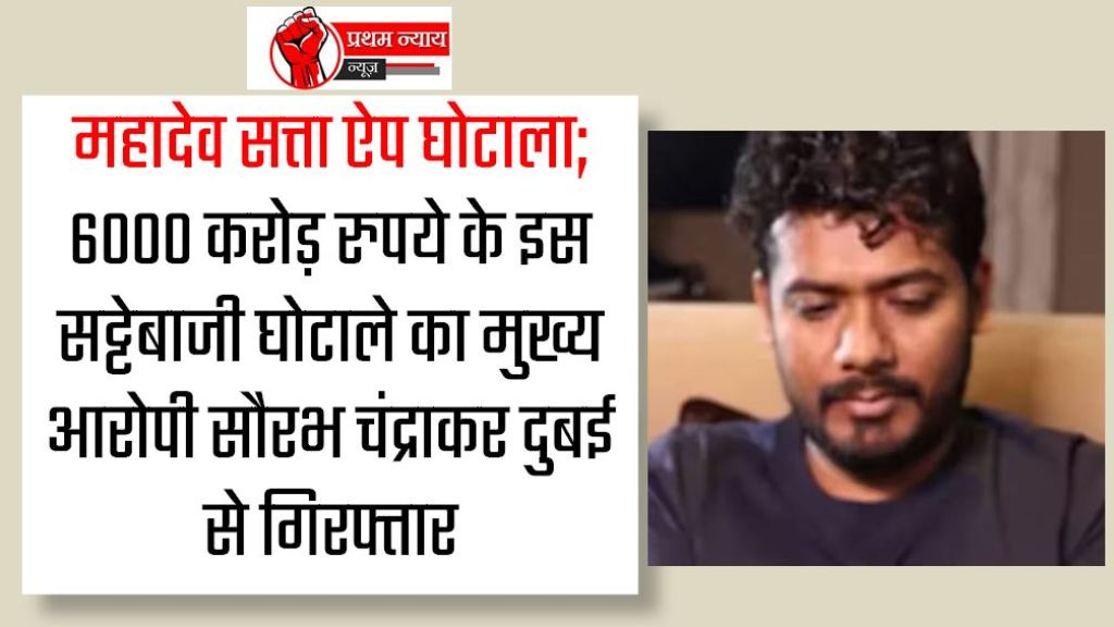 महादेव सत्ता ऐप घोटाला; 6000 करोड़ रुपये के इस सट्टेबाजी घोटाले का मुख्य आरोपी सौरभ चंद्राकर दुबई से गिरफ्तार