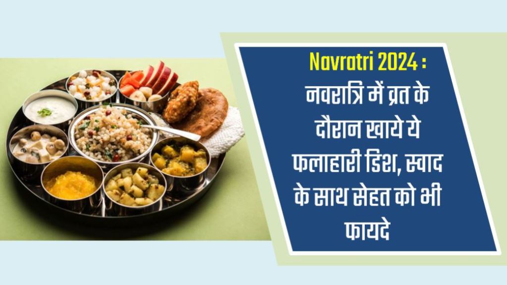 Navratri 2024 : नवरात्रि में व्रत के दौरान खाये ये फलाहारी डिश, स्वाद के साथ सेहत को भी फायदे