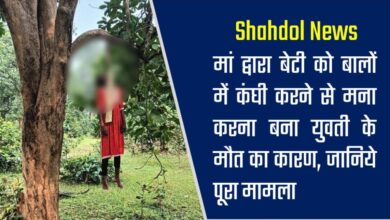 Shahdol News : मां द्वारा बेटी को बालों में कंघी करने से मना करना बना युवती के मौत का कारण, जानिये पूरा मामला