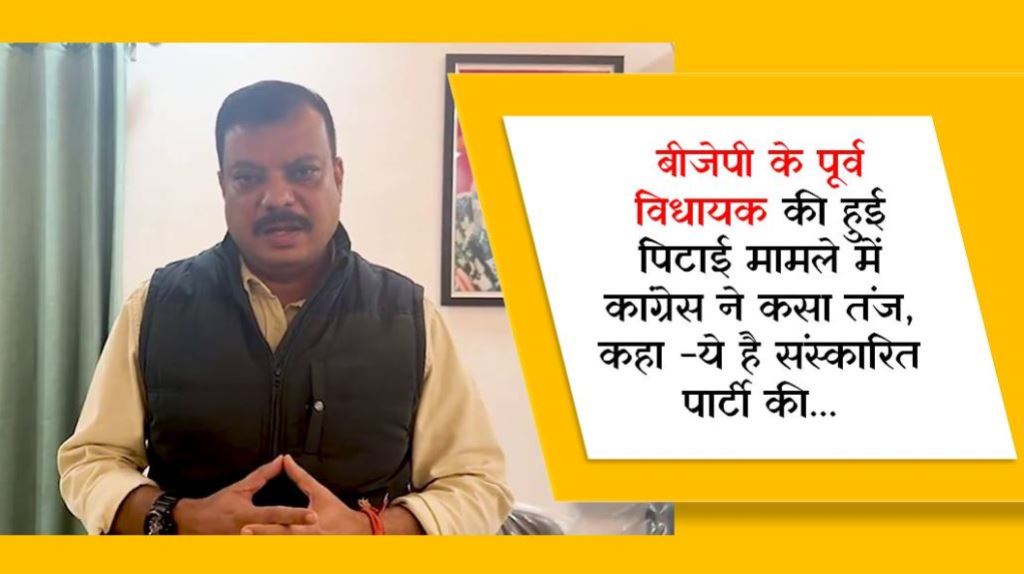 बीजेपी के पूर्व विधायक की हुई पिटाई मामले में कांग्रेस ने कसा तंज, कहा -ये है संस्कारित पार्टी की...