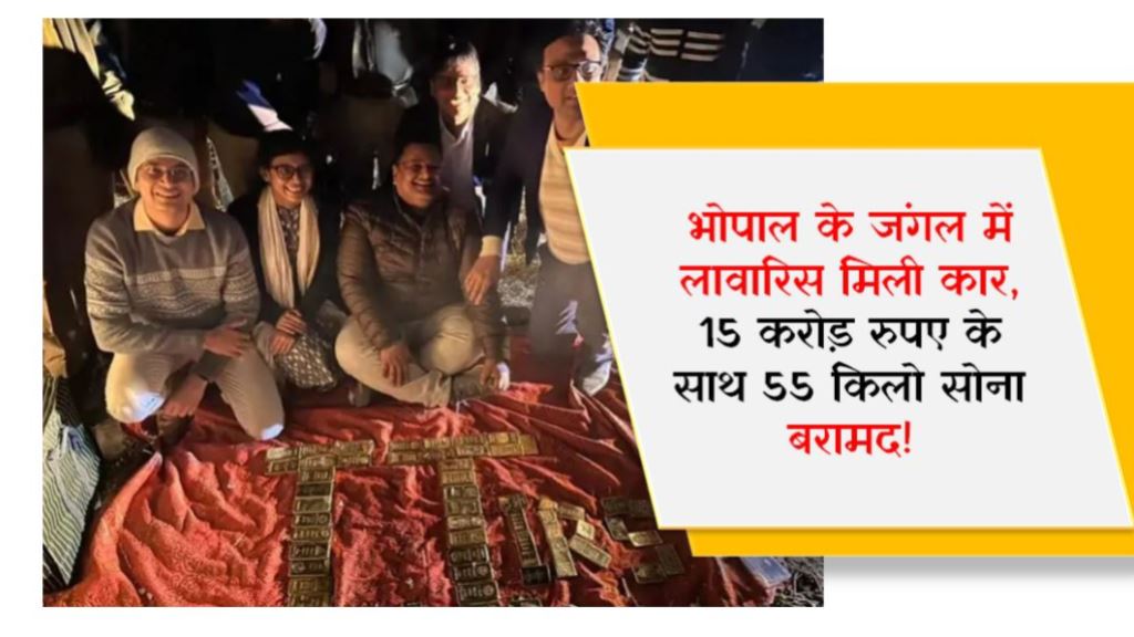 भोपाल के जंगल में लावारिस मिली कार, 15 करोड़ रुपए के साथ 55 किलो सोना बरामद!