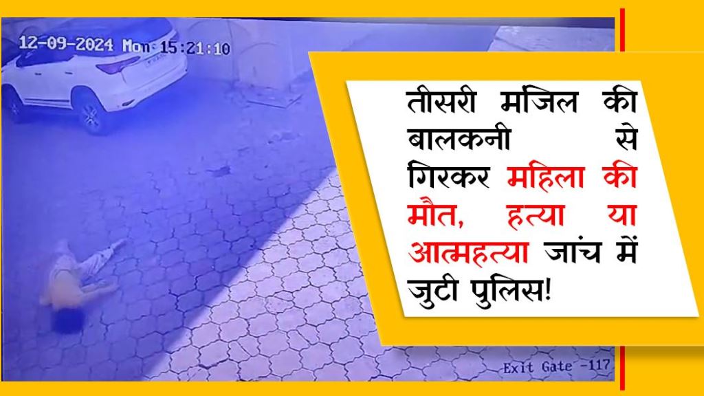 तीसरी मंजिल की बालकनी से गिरकर महिला की मौत, हत्या या आत्महत्या जांच में जुटी पुलिस!