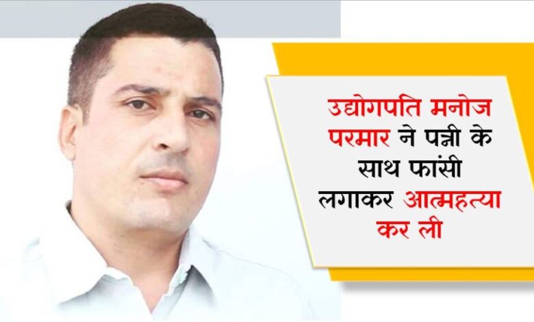 MP Breaking: उद्योगपति मनोज परमार ने पत्नी के साथ फांसी लगाकर आत्महत्या कर ली, शव के पास मिला सुसाइड नोट