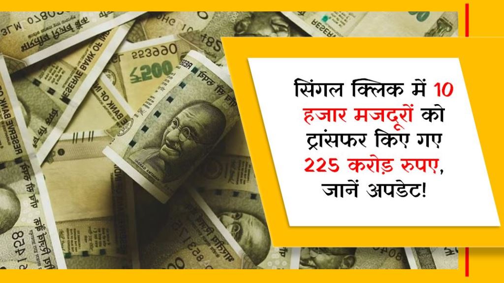 सिंगल क्लिक में 10 हजार मजदूरों को ट्रांसफर किए गए 225 करोड़ रुपए, जानें अपडेट!