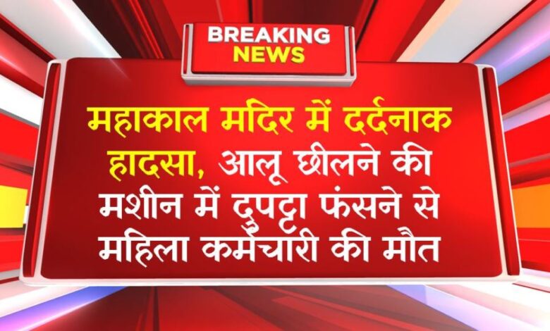 महाकाल मंदिर में दर्दनाक हादसा, आलू छीलने की मशीन में दुपट्टा फंसने से महिला कर्मचारी की मौत