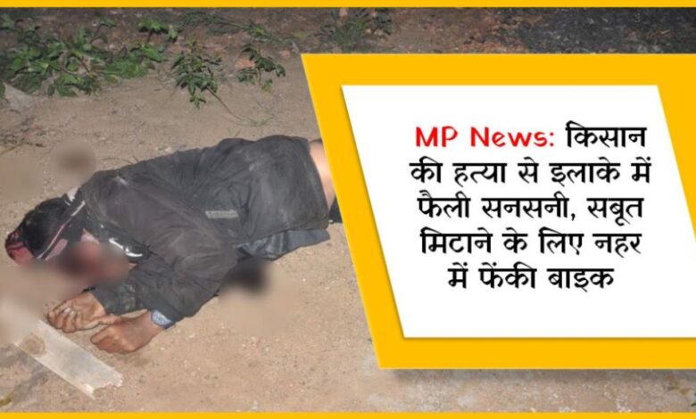 MP News: किसान की हत्या से इलाके में फैली सनसनी, सबूत मिटाने के लिए नहर में फेंकी बाइक