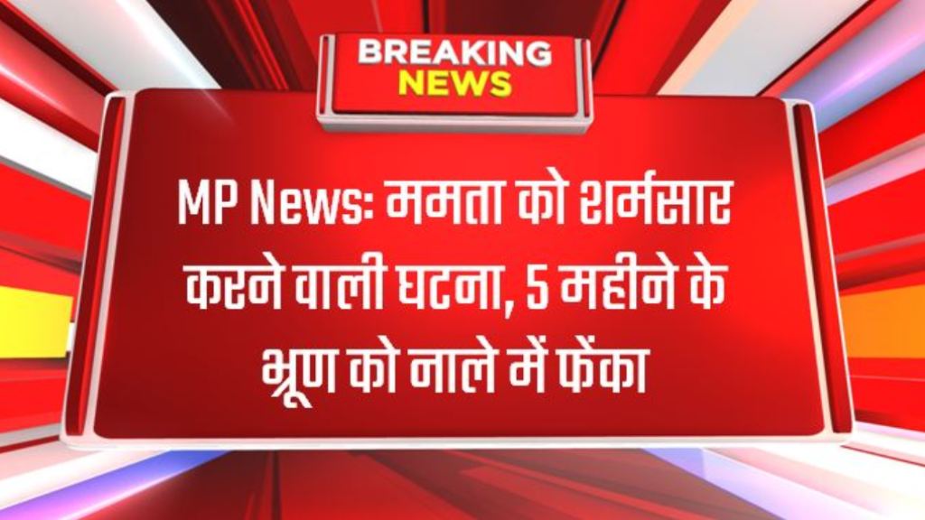 MP News: ममता को शर्मसार करने वाली घटना, 5 महीने के भ्रूण को नाले में फेंका