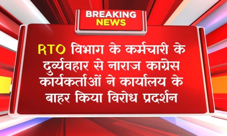 RTO विभाग के कर्मचारी के दुर्व्यवहार से नाराज कांग्रेस कार्यकर्ताओं ने कार्यालय के बाहर किया विरोध प्रदर्शन