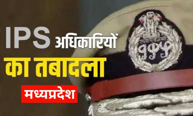 MP में देर रात 8 IPS सहित 68 पुलिस कर्मियों के हुए तबादले मिली नई जिम्मेदारी यहां देखें सूची!