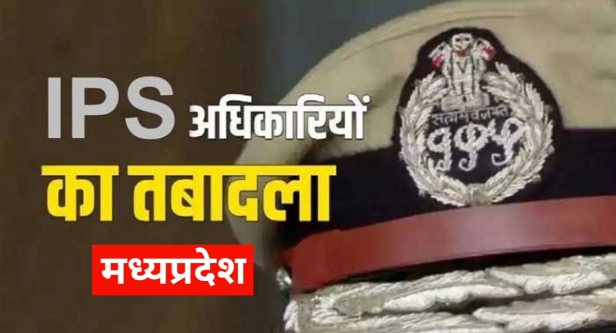 MP में देर रात 8 IPS सहित 68 पुलिस कर्मियों के हुए तबादले मिली नई जिम्मेदारी यहां देखें सूची!