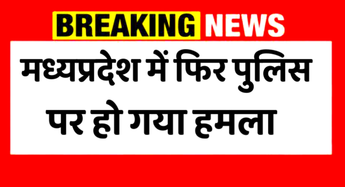 मध्य प्रदेश में बढ़ते हमले: पुलिस टीमों पर लगातार हो रहे हमले,प्रशासन की चुनौती बढ़ी