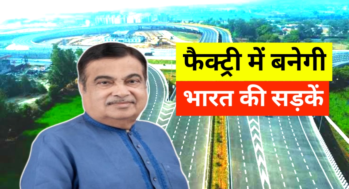 अब सड़कों का निर्माण फैक्ट्री में! नितिन गडकरी की नई तकनीक से भारत में आएगा सड़क क्रांति