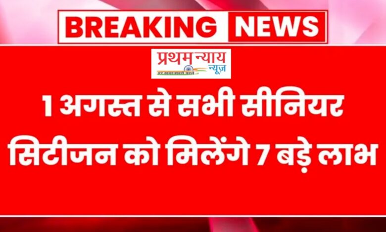 1 अगस्त से सीनियर सिटीजन्स को मिलेंगे 7 बड़े तोहफे: सरकार का ऐतिहासिक फैसला