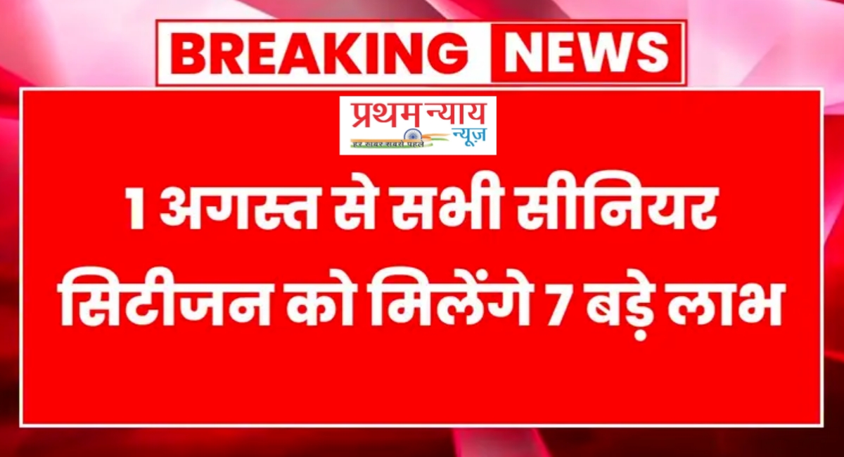 1 अगस्त से सीनियर सिटीजन्स को मिलेंगे 7 बड़े तोहफे: सरकार का ऐतिहासिक फैसला