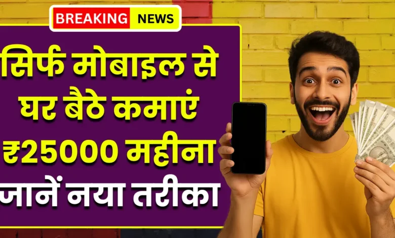 घर बैठे मोबाइल से कमाएं हर महीने 25 हजार रुपए, जानिए आसान तरीके घर बैठे मोबाइल से कमाएं हर महीने 25 हजार रुपए, जानिए आसान तरीके